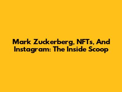 Mark Zuckerberg, NFTs, And Instagram: The Inside Scoop