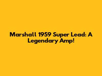 Marshall 1959 Super Lead: A Legendary Amp!