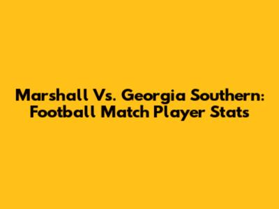 Marshall Vs. Georgia Southern: Football Match Player Stats