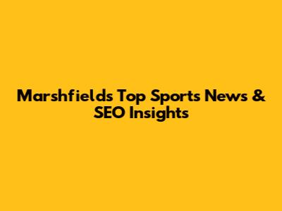 Marshfield's Top Sports News & SEO Insights