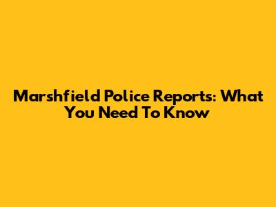 Marshfield Police Reports: What You Need To Know