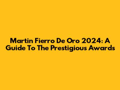 Martin Fierro De Oro 2024: A Guide To The Prestigious Awards