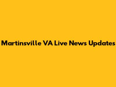 Martinsville VA Live News Updates