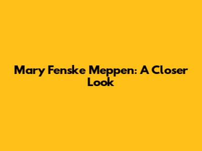 Mary Fenske Meppen: A Closer Look