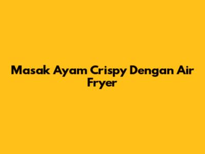 Masak Ayam Crispy Dengan Air Fryer