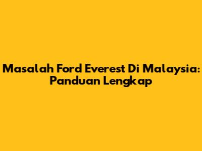Masalah Ford Everest Di Malaysia: Panduan Lengkap
