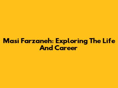 Masi Farzaneh: Exploring The Life And Career