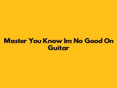 Master "You Know I'm No Good" On Guitar