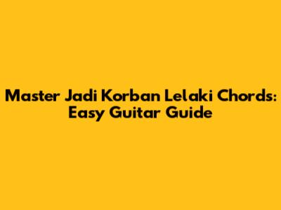 Master 'Jadi Korban Lelaki' Chords: Easy Guitar Guide