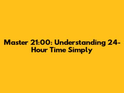 Master 21:00: Understanding 24-Hour Time Simply
