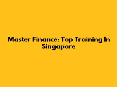 Master Finance: Top Training In Singapore