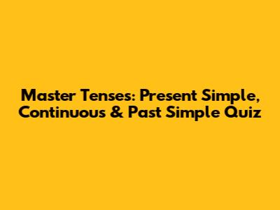 Master Tenses: Present Simple, Continuous & Past Simple Quiz