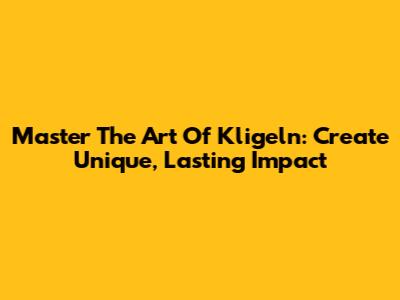 Master The Art Of Kligeln: Create Unique, Lasting Impact