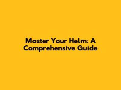 Master Your Helm: A Comprehensive Guide