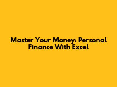 Master Your Money: Personal Finance With Excel