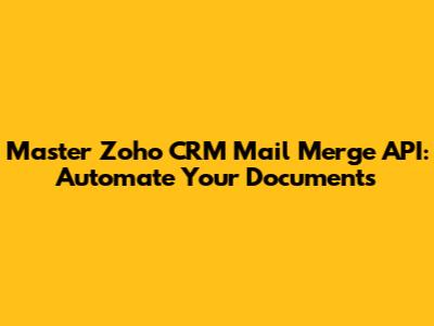 Master Zoho CRM Mail Merge API: Automate Your Documents