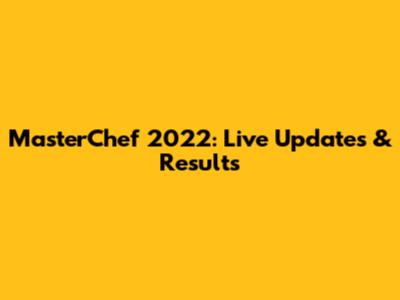 MasterChef 2022: Live Updates & Results