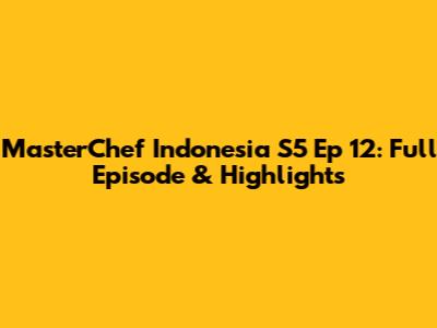 MasterChef Indonesia S5 Ep 12: Full Episode & Highlights