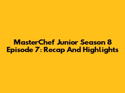 MasterChef Junior Season 8 Episode 7: Recap And Highlights