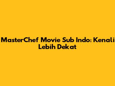 MasterChef Movie Sub Indo: Kenali Lebih Dekat