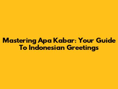 Mastering 'Apa Kabar': Your Guide To Indonesian Greetings