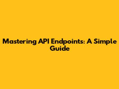 Mastering API Endpoints: A Simple Guide