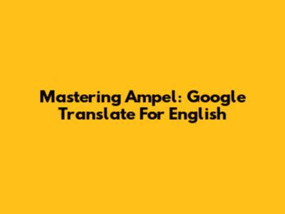 Mastering Ampel: Google Translate For English