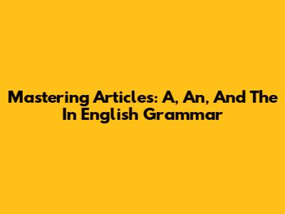 Mastering Articles: A, An, And The In English Grammar
