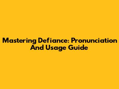 Mastering Defiance: Pronunciation And Usage Guide