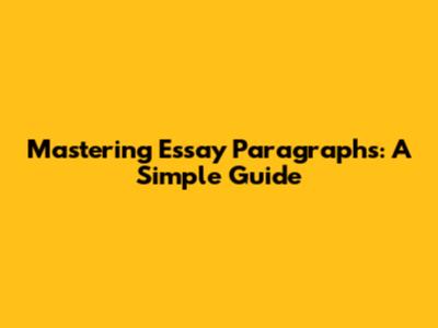 Mastering Essay Paragraphs: A Simple Guide