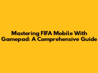Mastering FIFA Mobile With Gamepad: A Comprehensive Guide