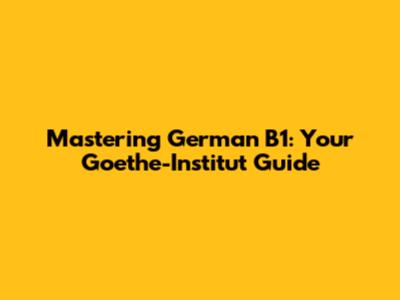 Mastering German B1: Your Goethe-Institut Guide