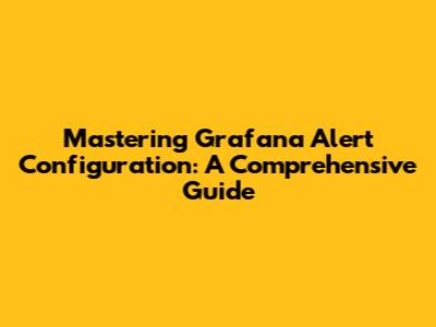 Mastering Grafana Alert Configuration: A Comprehensive Guide