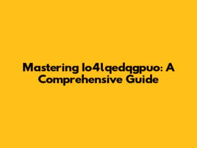 Mastering Io4lqedqgpuo: A Comprehensive Guide