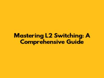Mastering L2 Switching: A Comprehensive Guide