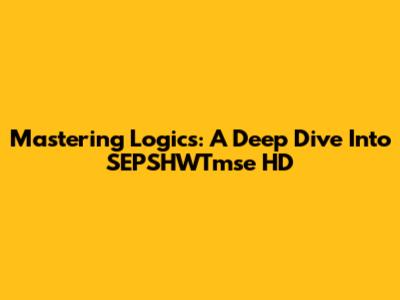 Mastering Logics: A Deep Dive Into SEPSHWTmse HD
