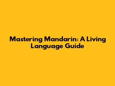 Mastering Mandarin: A Living Language Guide