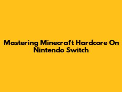 Mastering Minecraft Hardcore On Nintendo Switch