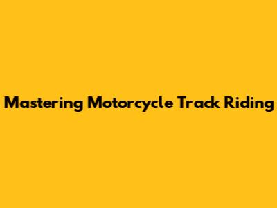 Mastering Motorcycle Track Riding