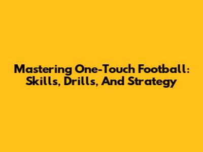 Mastering One-Touch Football: Skills, Drills, And Strategy