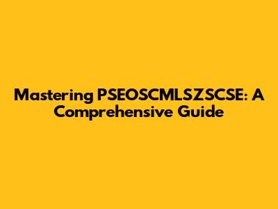 Mastering PSEOSCMLSZSCSE: A Comprehensive Guide