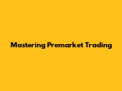 Mastering Premarket Trading
