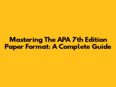 Mastering The APA 7th Edition Paper Format: A Complete Guide