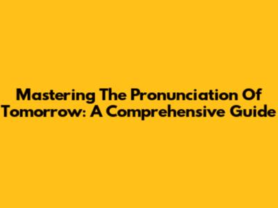 Mastering The Pronunciation Of 'Tomorrow': A Comprehensive Guide