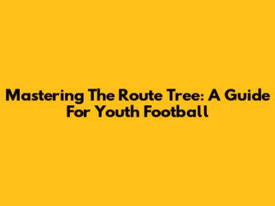 Mastering The Route Tree: A Guide For Youth Football
