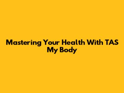 Mastering Your Health With TAS My Body