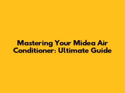 Mastering Your Midea Air Conditioner: Ultimate Guide