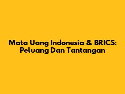 Mata Uang Indonesia & BRICS: Peluang Dan Tantangan