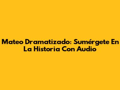 Mateo Dramatizado: Sumérgete En La Historia Con Audio