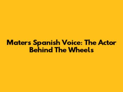 Mater's Spanish Voice: The Actor Behind The Wheels